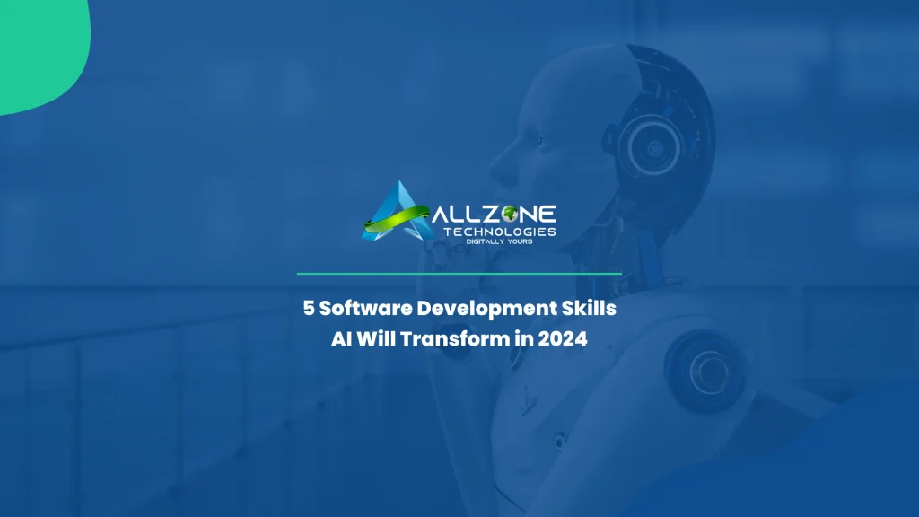 5 Software Development Skills AI Will Transform in 2024